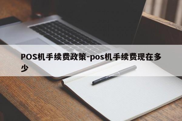下花园POS机手续费政策-pos机手续费现在多少