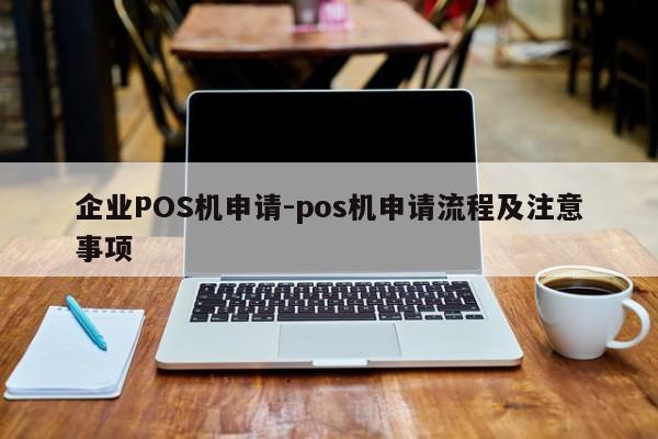 下花园企业POS机申请-pos机申请流程及注意事项