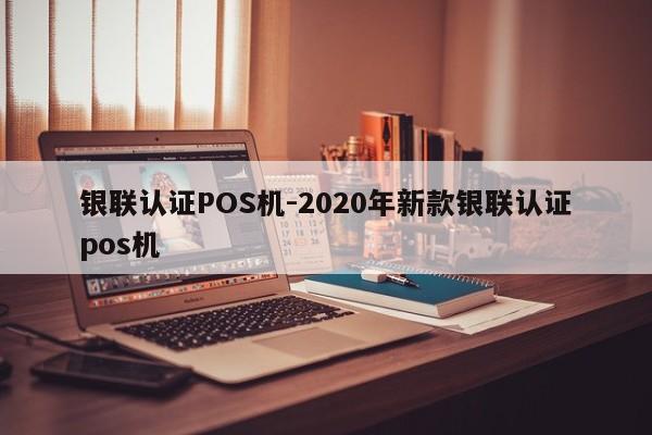 下花园银联认证POS机-2020年新款银联认证pos机